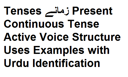 Tenses زمانے Present Continuous Tense Active Voice Structure Uses Examples with Urdu Identification