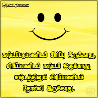 கஷ்டப்படுபவனிடம் சிரிப்பு இருக்காது, சிரிப்பவனிடம் கஷ்டம் இருக்காது, கஷ்டத்திலும் சிரிப்பவனிடம் தோல்வி இருக்காது.