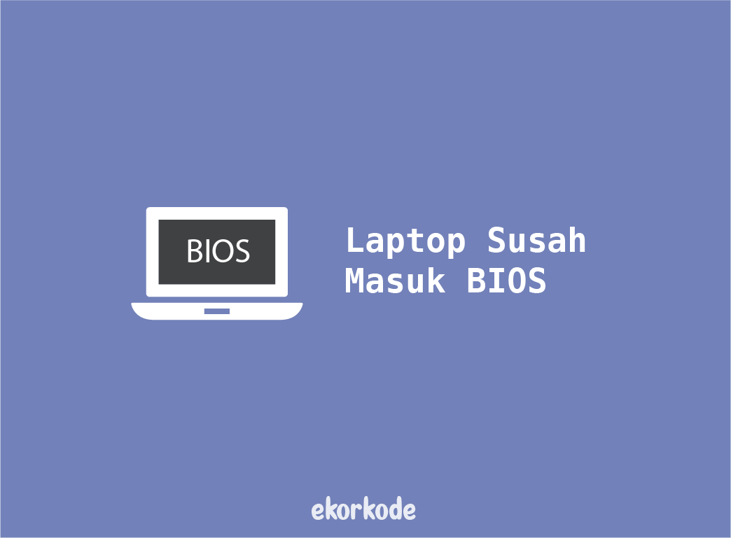 BIOS: 5 Solusi Laptop Tidak Bisa Masuk BIOS + Penyebabnya 2023