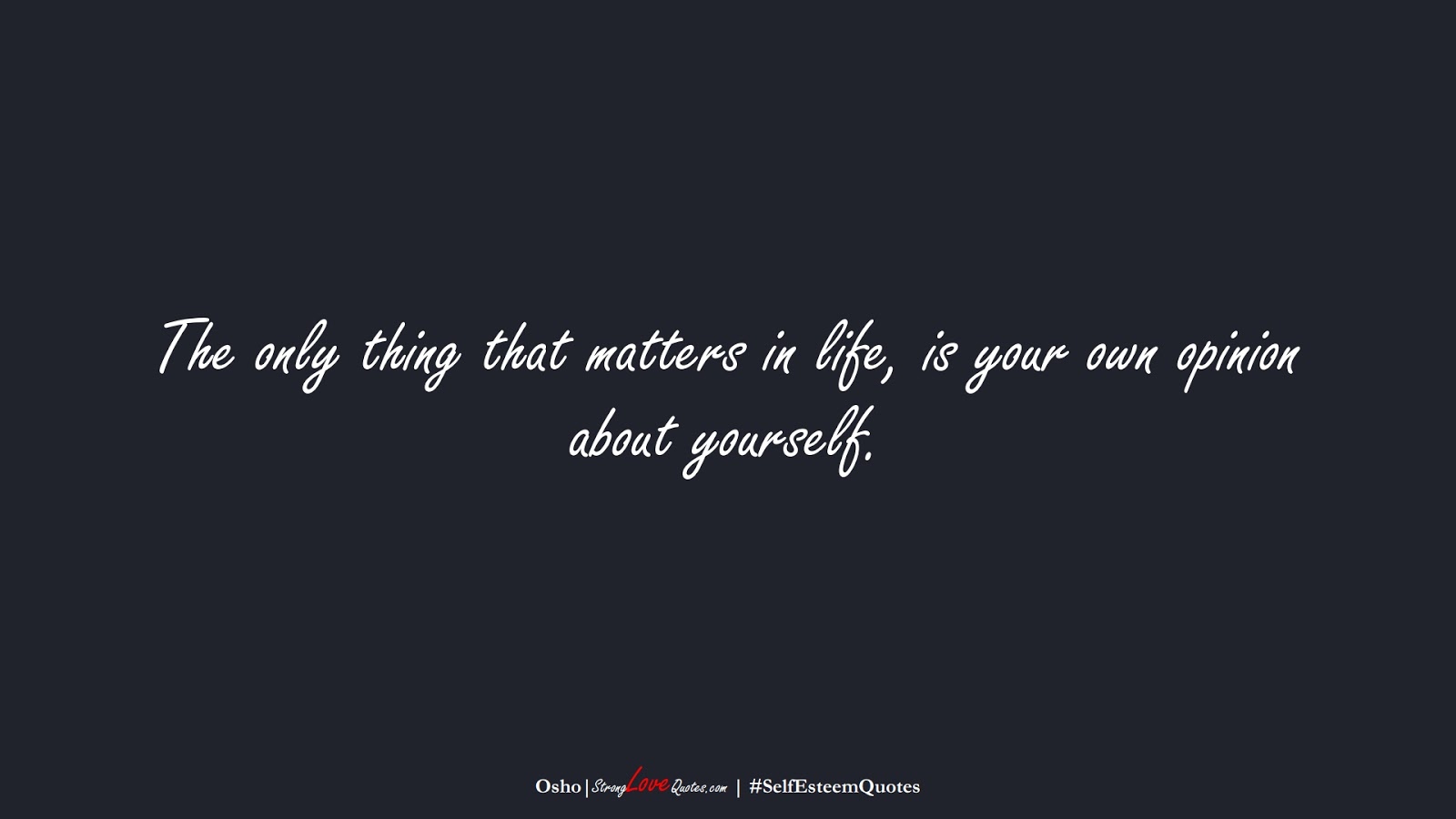 The only thing that matters in life, is your own opinion about yourself. (Osho);  #SelfEsteemQuotes