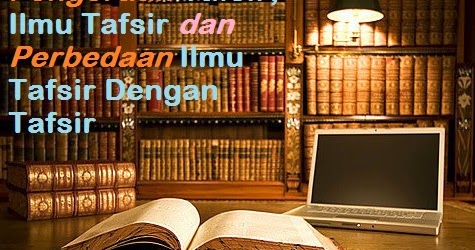 Pengertian Tafsir, Ilmu Tafsir dan Perbedaan Ilmu Tafsir Dengan Tafsir