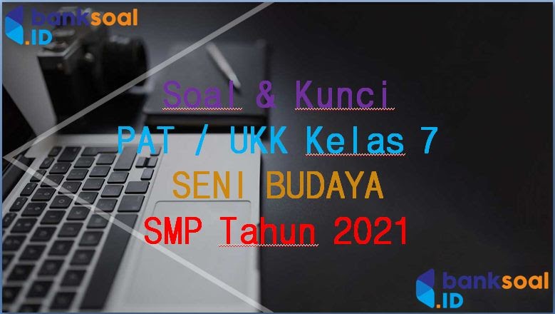 Soal &amp; Kunci PAT/UKK Seni Budaya Kelas 7 SMP 2021 bank