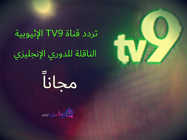 تردد قناة TV9 الإثيوبية الناقلة للدوري الإنجليزي مجاناً قناة مجانية ناقلة للدوري الإنجليزي TV9 Ethio وترددها