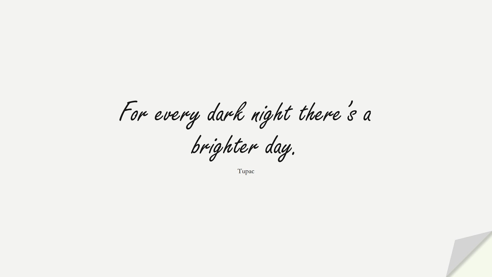 For every dark night there’s a brighter day. (Tupac);  #HopeQuotes