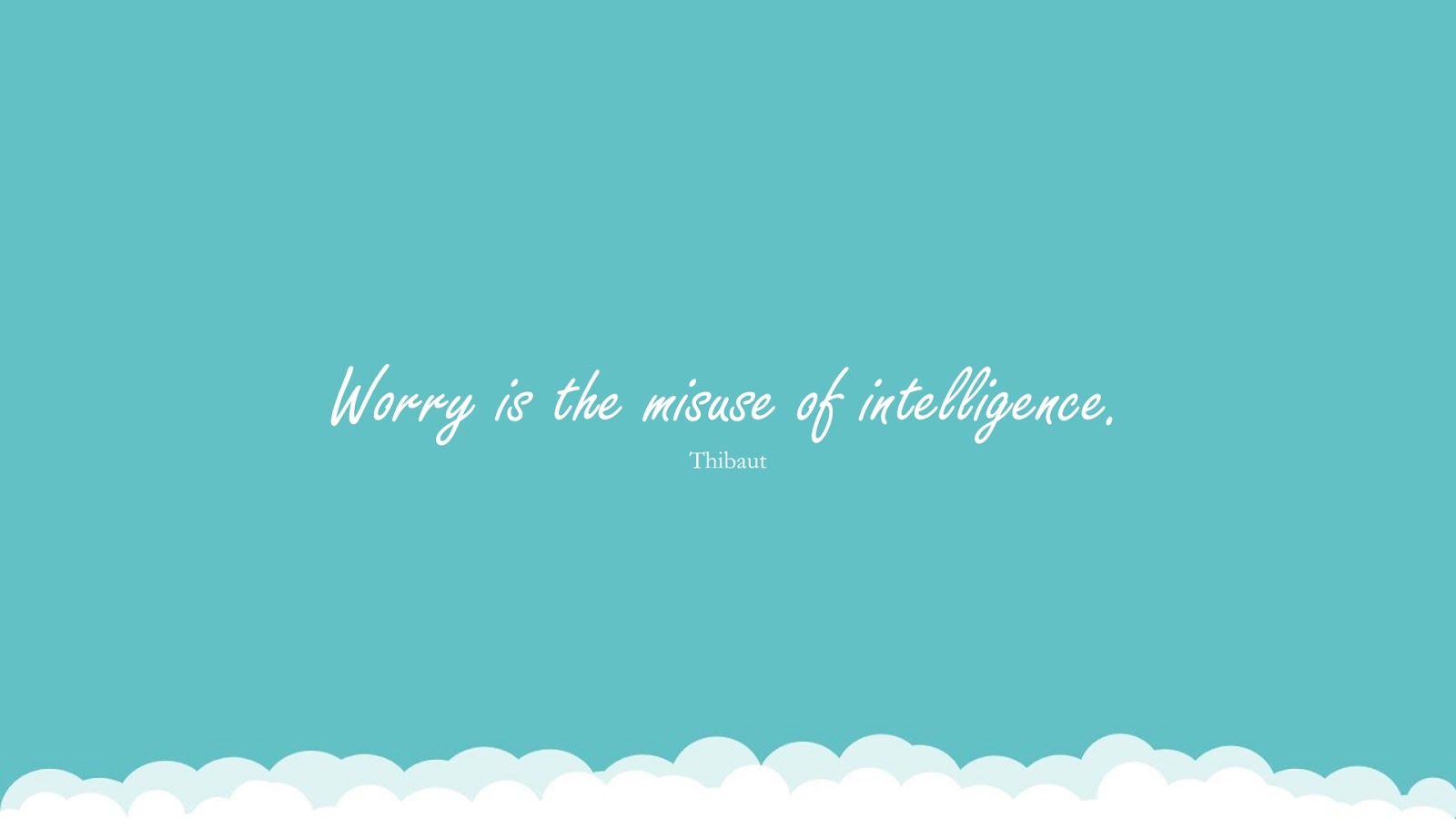 Worry is the misuse of intelligence. (Thibaut);  #StressQuotes