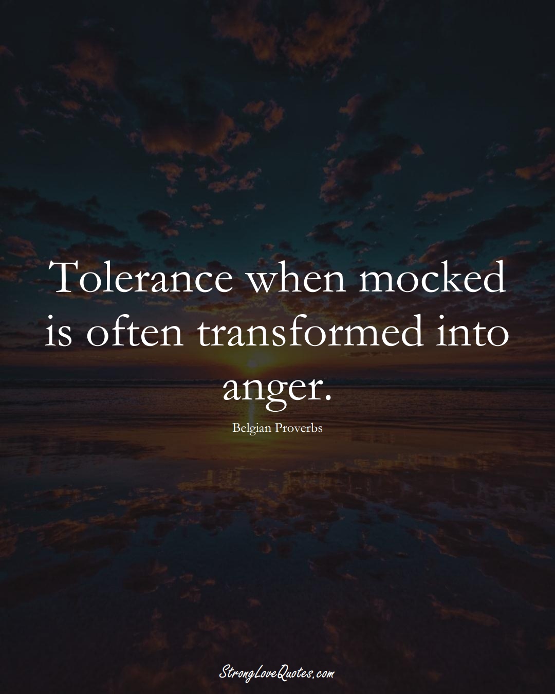 Tolerance when mocked is often transformed into anger. (Belgian Sayings);  #EuropeanSayings