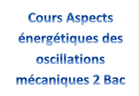 Cours Aspects énergétiques des oscillations mécaniques 2 Bac