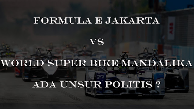 Formula E Jakarta Vs World Super Bike Mandalika, Ada Unsur Politis ?