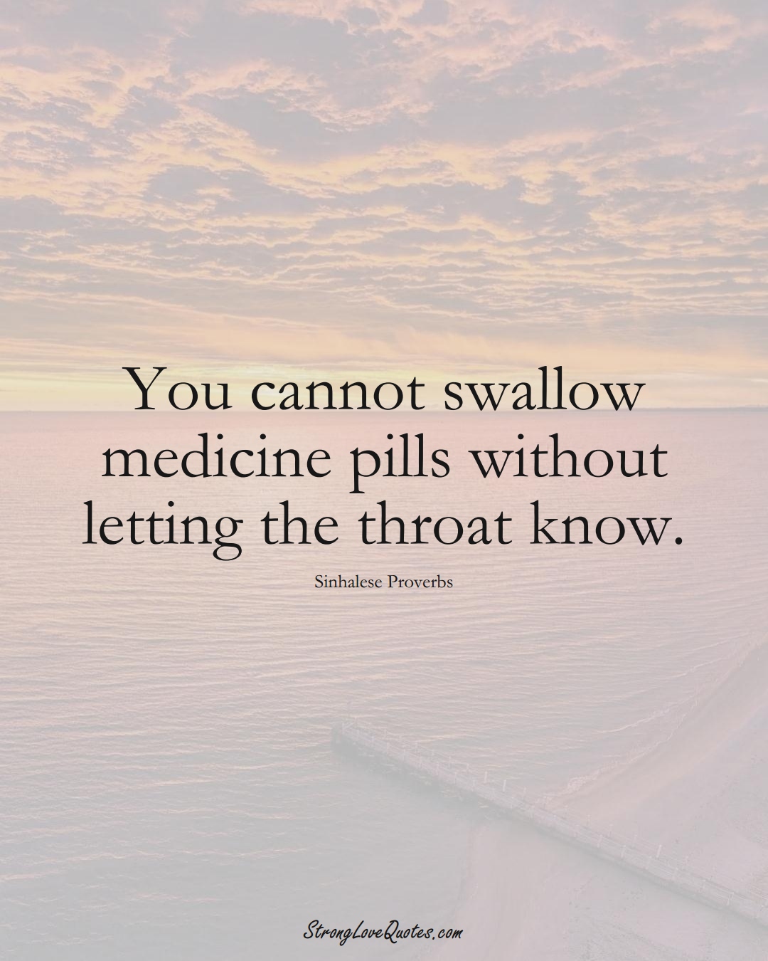 You cannot swallow medicine pills without letting the throat know. (Sinhalese Sayings);  #aVarietyofCulturesSayings