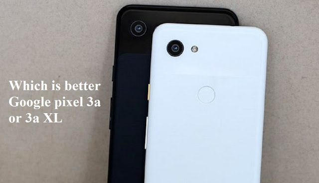 Which is better Google pixel 3a or 3a XL? Which is better Google pixel 3a or 3a XL?