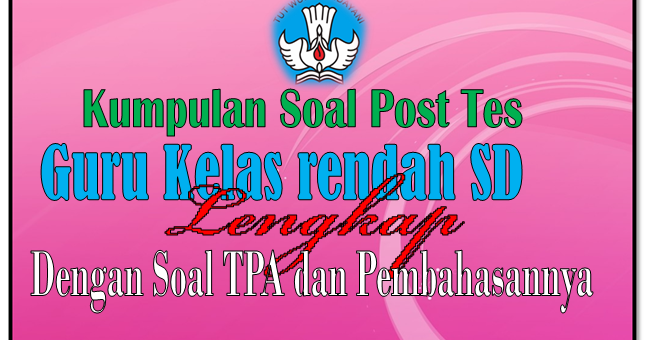 SOAL POST TES UKG GURU KELAS RENDAH SD DAN SOAL TPA TAHUN