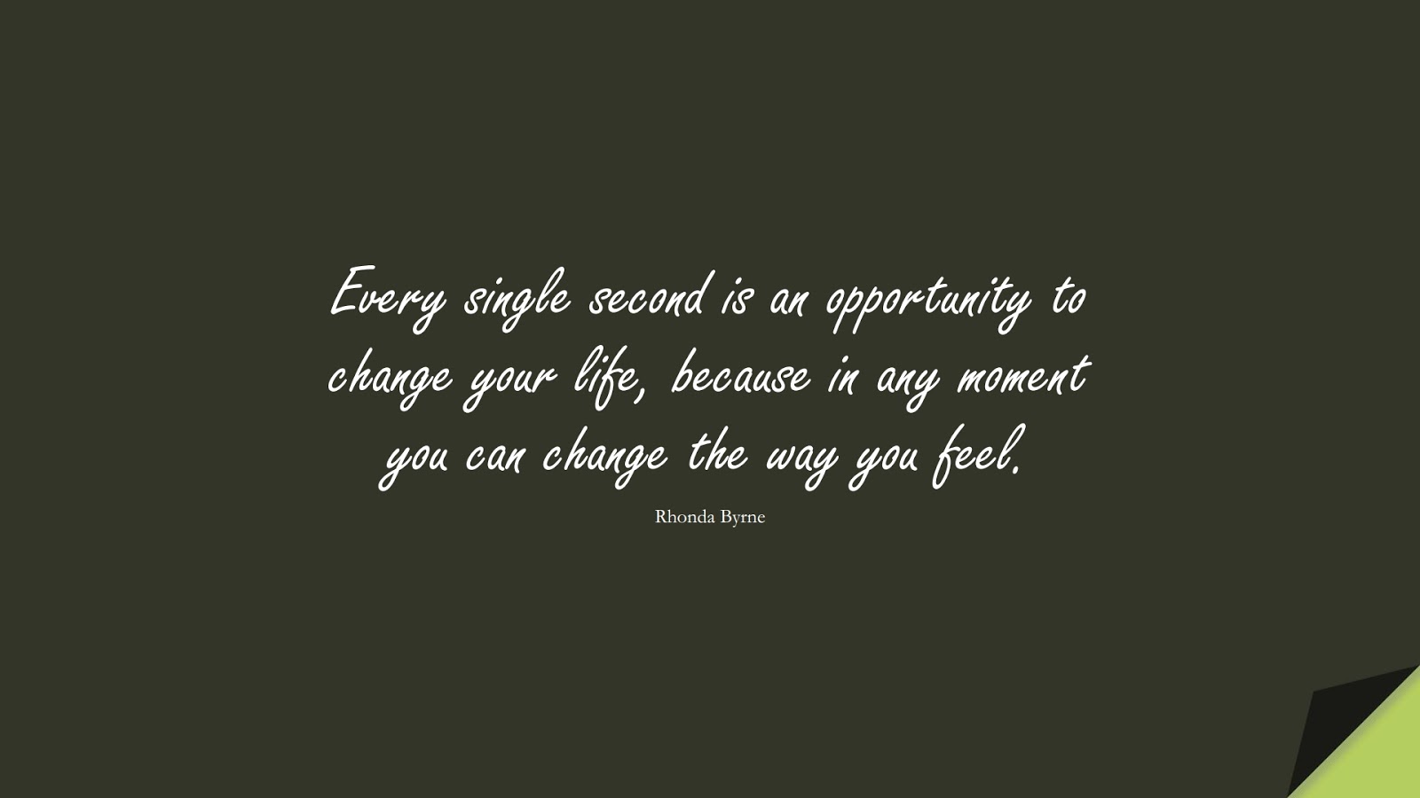 Every single second is an opportunity to change your life, because in any moment you can change the way you feel. (Rhonda Byrne);  #PositiveQuotes