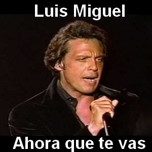 Luis Miguel - Ahora que te vas