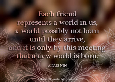 Each friend represents a world in us, a world possibly not born until they arrive, and it is only by this meeting that a new world is born.