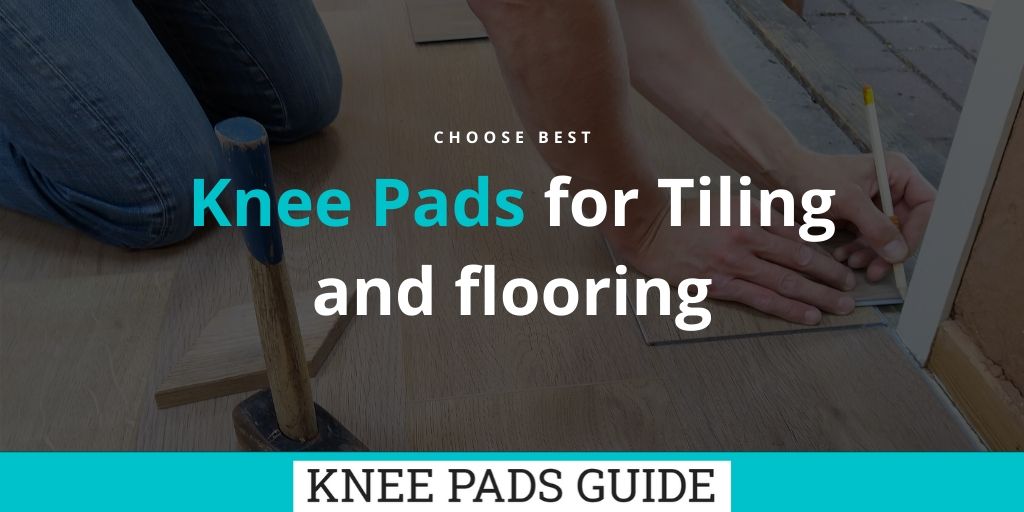 Which Is The To Get The Best Knee Pads For Tiling?
