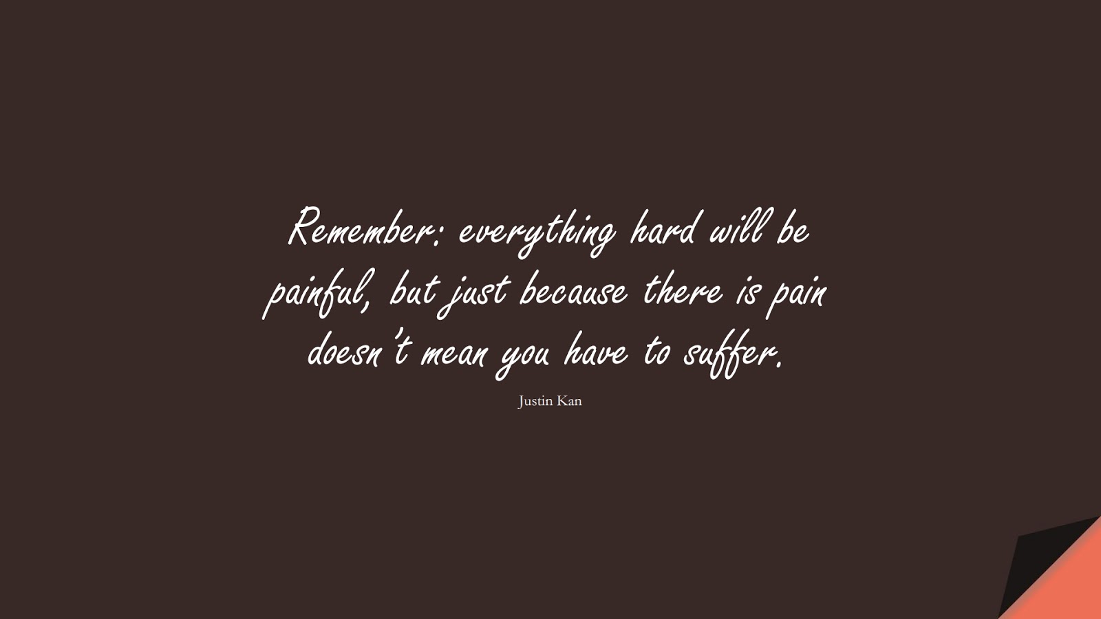 Remember: everything hard will be painful, but just because there is pain doesn’t mean you have to suffer. (Justin Kan);  #EncouragingQuotes