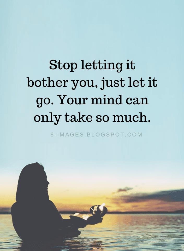 Just Let It Go Quotes Stop Letting It Bother You, Just Let It Go. Your Mind Can Only Take So Much  | Let It Go Quotes - Quotes