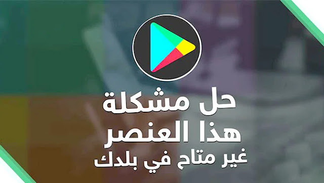 حل مشكلة هذا العنصر غير متاح في بلدك في متجر بلاي