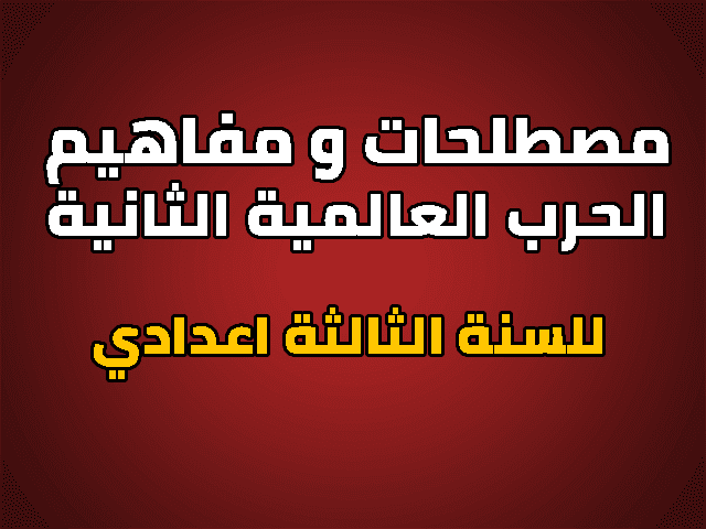 مصطلحات و مفاهيم درس الحرب العالمية الثانية السنة الثالثة اعدادي مصطلحات و مفاهيم درس الحرب العالمية الثانية السنة الثالثة اعدادي