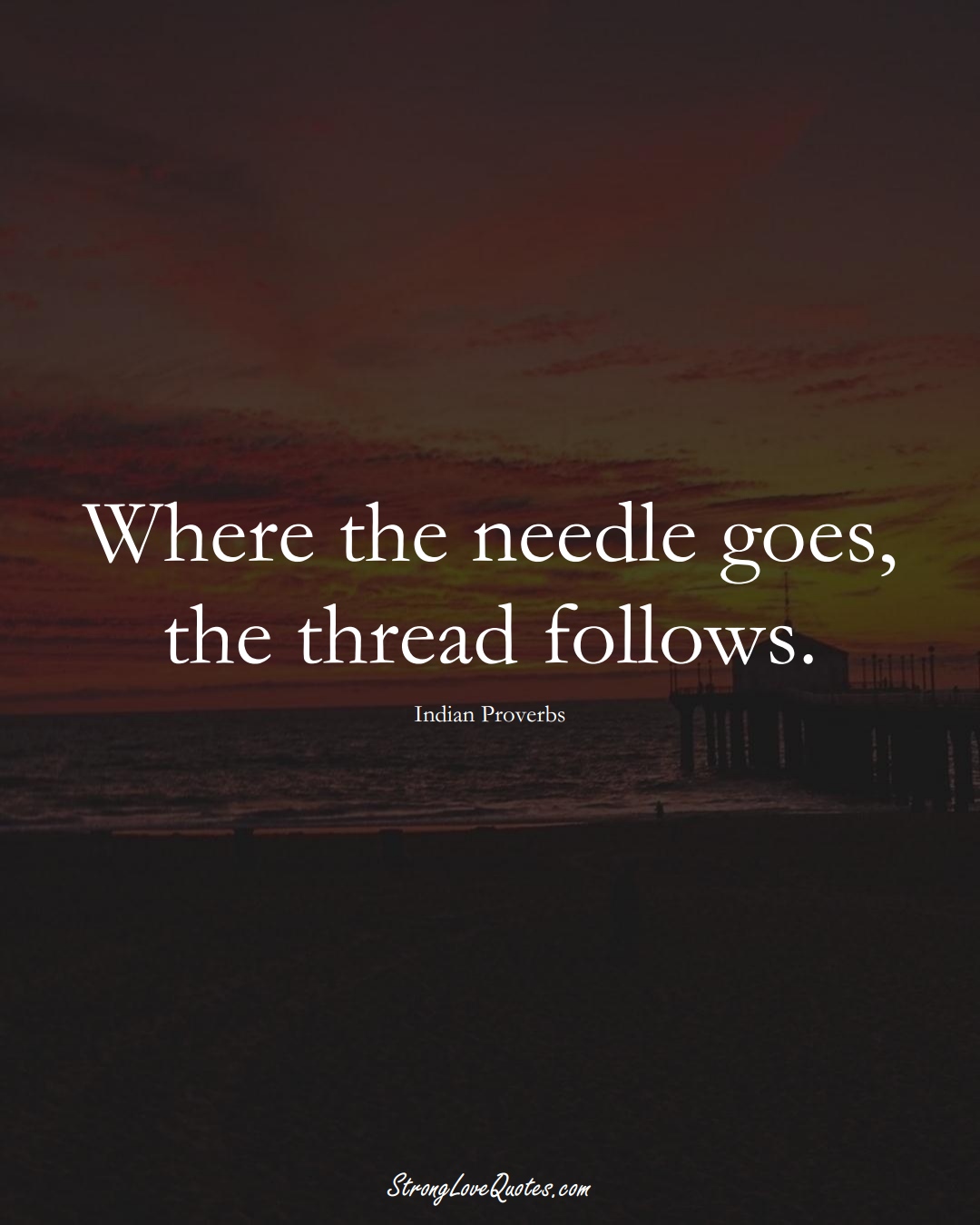 Where the needle goes, the thread follows. (Indian Sayings);  #AsianSayings