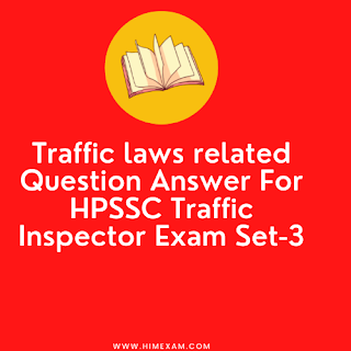 Traffic laws related Question Answer For HPSSC Traffic Inspector Exam Set-3 Traffic laws related Question Answer For HPSSC Traffic Inspector Exam Set-3