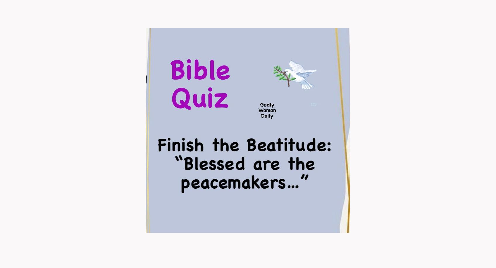 Finish the Beatitude: “Blessed are the peacemakers… - BIBLE QUIZ