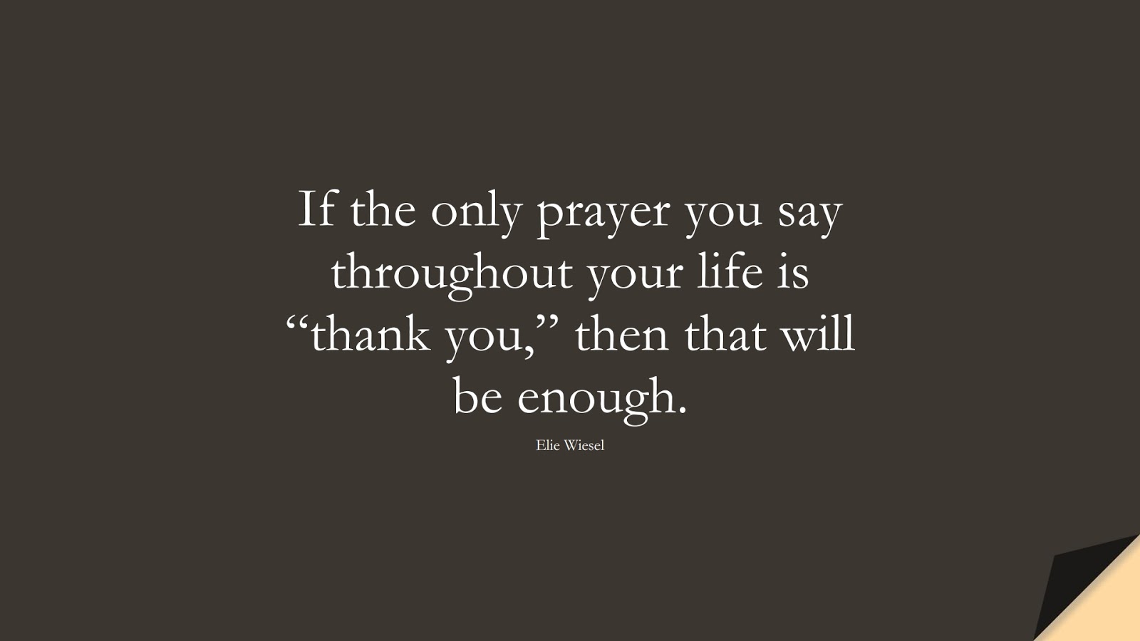 If the only prayer you say throughout your life is “thank you,” then that will be enough. (Elie Wiesel);  #HumanityQuotes