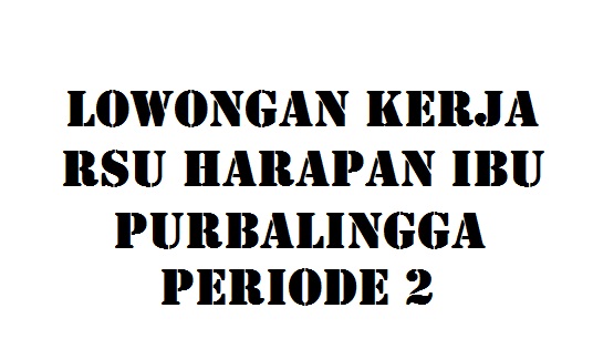 Lowongan Kerja RSU Harapan Ibu Purbalingga Maret Periode
