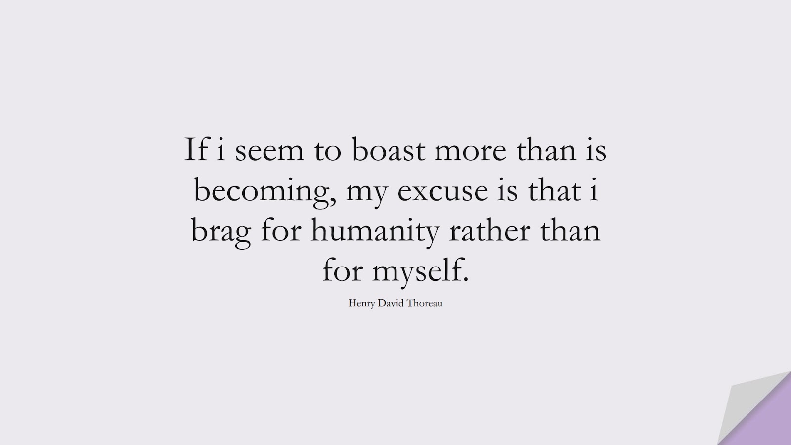If i seem to boast more than is becoming, my excuse is that i brag for humanity rather than for myself. (Henry David Thoreau);  #HumanityQuotes