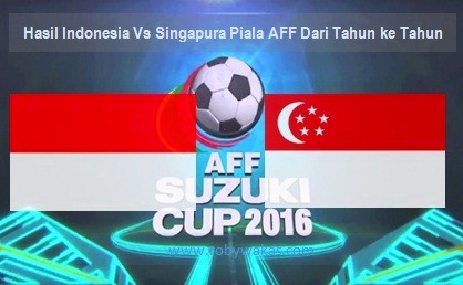 Hasil Indonesia VS Singapura Piala AFF Dari Tahun Ke Tahun