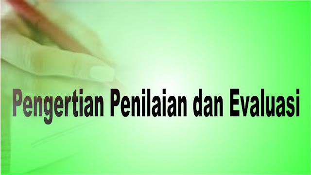 Pengertian Penilaian dan Evaluasi