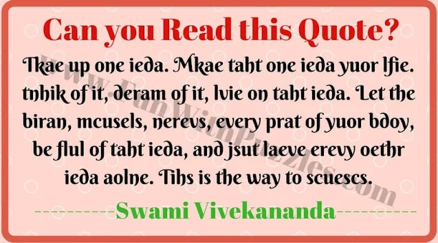 Can you Read this Quote?  Tkae up one ieda. Mkae taht one ieda yuor Ifie. tnhik of it, deram of it, lvie on taht ieda. Let the biran, mcusels, nerevs, every prat of yuor bdoy, be flul of tabt ieda, and jsut laeve erevy oethr ieda aolne. Tibs is the way to scuescs.  Swami Vivekananda