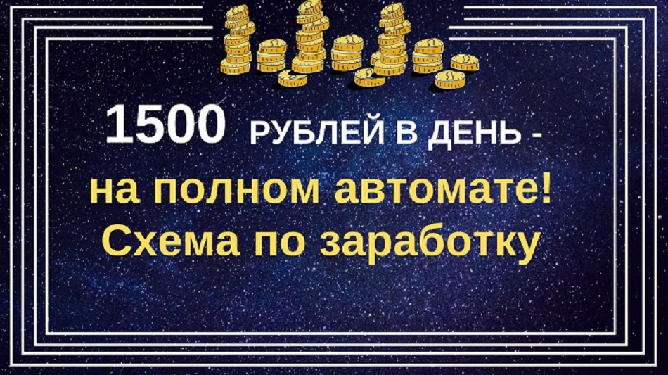 Схема по заработку 1500 рублей в день на полном автомате!