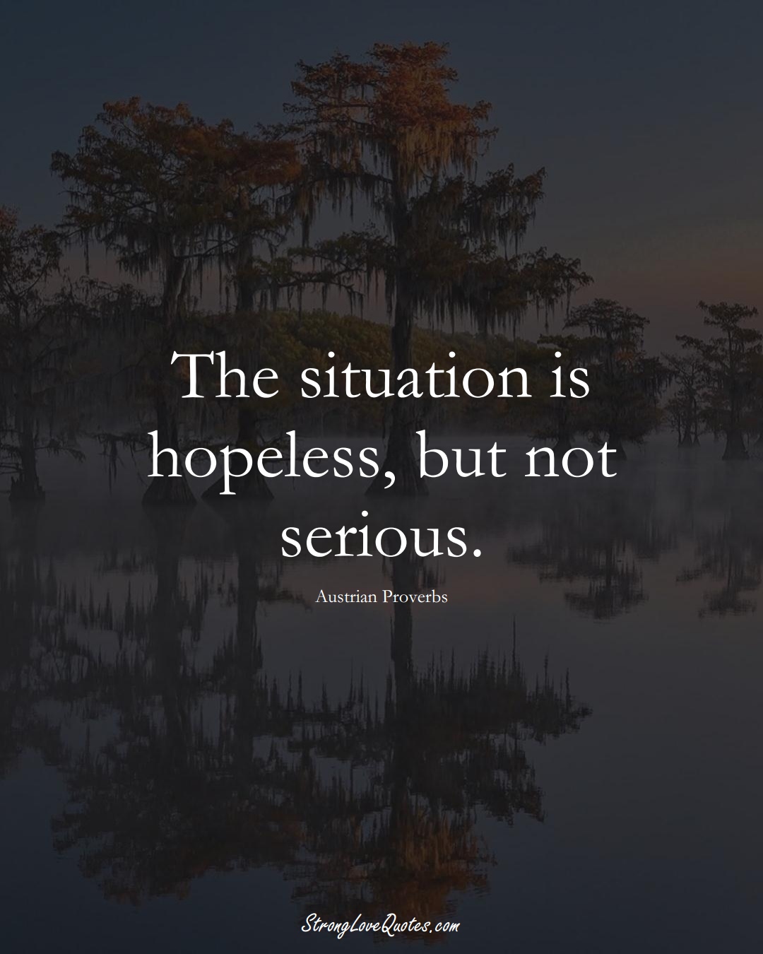 The situation is hopeless, but not serious. (Austrian Sayings);  #EuropeanSayings