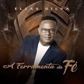 Baixar Música Gospel A Ferramenta Da Fé - Elias Silva Mp3