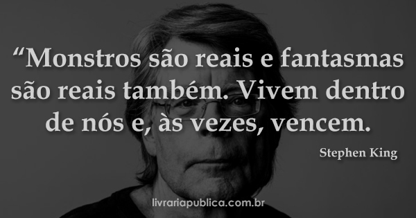Monstros são reais e fantasmas são reais também. Vivem dentro de nós e, às vezes, vencem... Frase de Stephen King