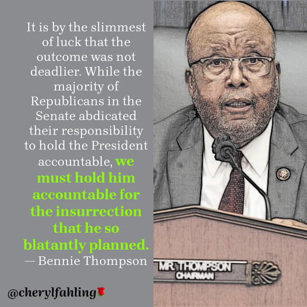 It is by the slimmest of luck that the outcome was not deadlier. While the majority of Republicans in the Senate abdicated their responsibility to hold the President accountable, we must hold him accountable for the insurrection that he so blatantly planned. — House Homeland Security Committee Chairman Bennie Thompson, D-Miss.