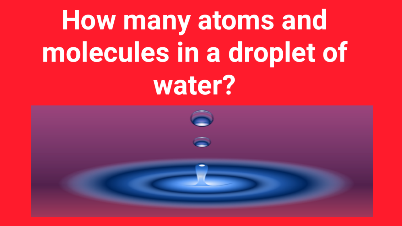 How Many Atoms And Molecules In A Droplet Of Water Bzu Science How Many Atoms And Molecules In A Droplet Of Water Bzu Science