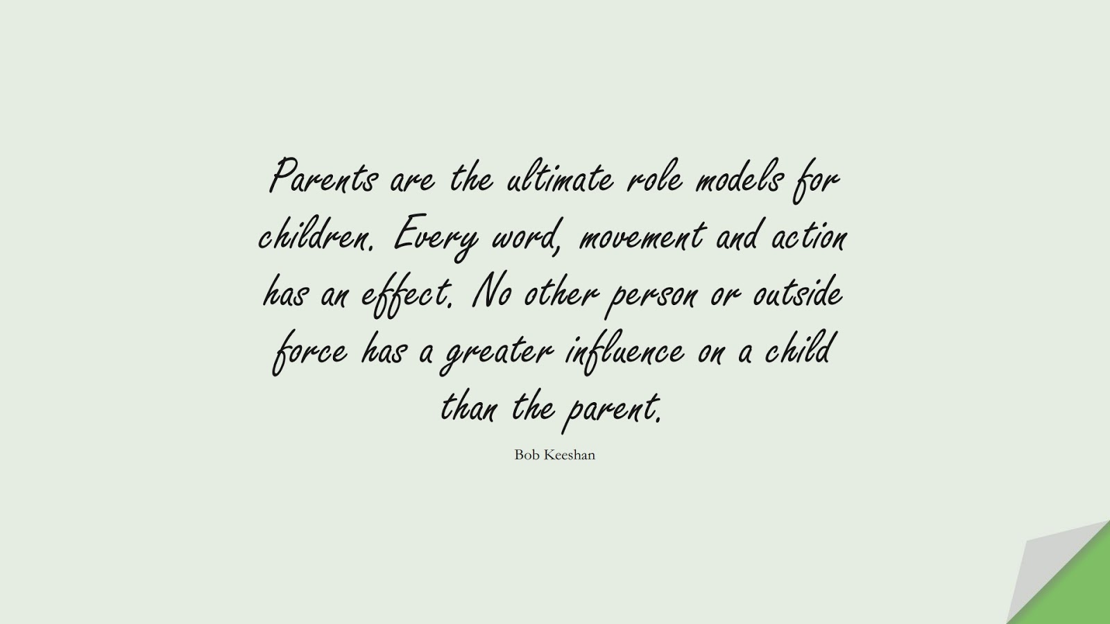 Parents are the ultimate role models for children. Every word, movement and action has an effect. No other person or outside force has a greater influence on a child than the parent. (Bob Keeshan);  #FamilyQuotes