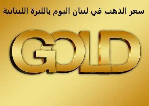 سعر الذهب في لبنان اليوم بالليرة اللبنانية | Lebanon Gold Prices سعر الذهب في لبنان اليوم بالليرة اللبنانية | Lebanon Gold Prices