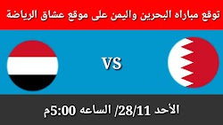 توقع نتيجه مباراه اليمن امام المنتخب البحريني يوم الاحد 28/11 في بطوله غرب آسيا للشباب 2021م 