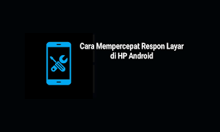 Cara Mudah Mempercepat Respon Layar Sentuh HP Android