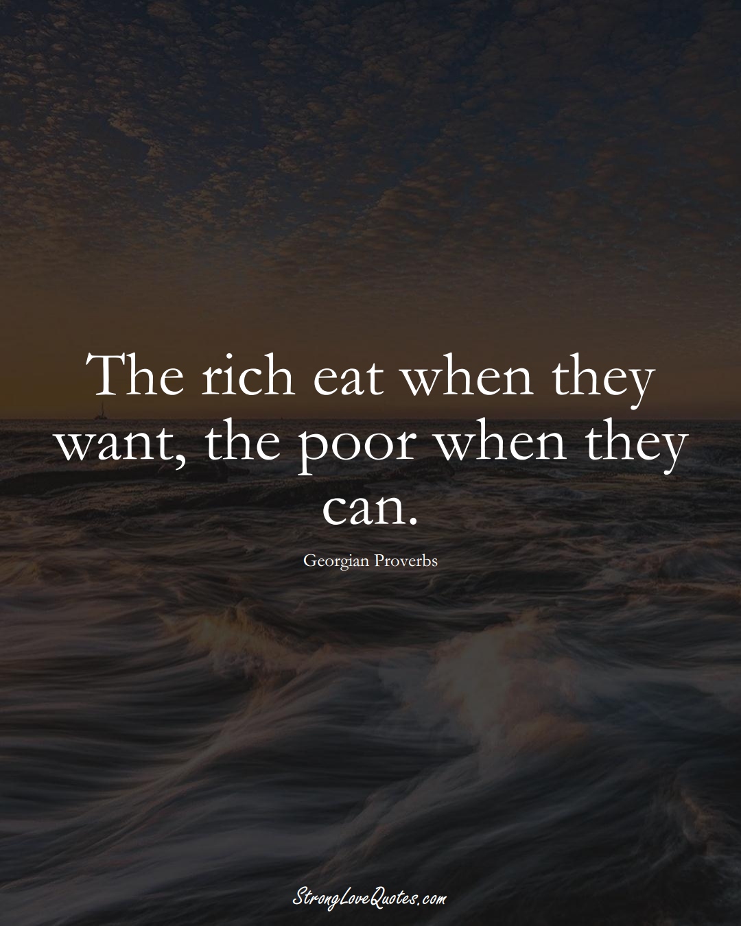The rich eat when they want, the poor when they can. (Georgian Sayings);  #EuropeanSayings