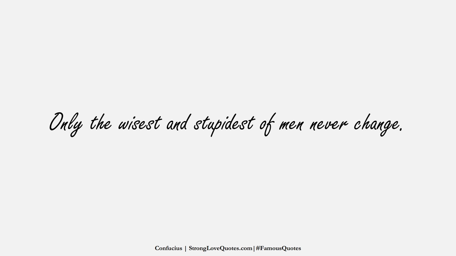 Only the wisest and stupidest of men never change. (Confucius);  #FamousQuotes