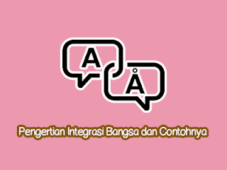 Pengertian Integrasi Bangsa dan Contohnya Pengertian Integrasi Bangsa dan Contohnya