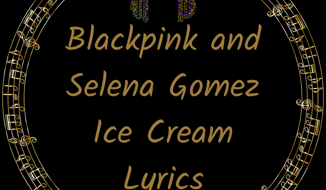 Blackpink and Selena Gomez Ice Cream Lyrics