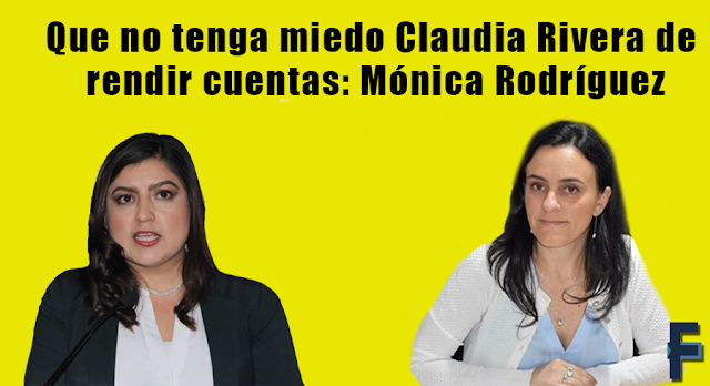 Que no tenga miedo Claudia Rivera de rendir cuentas: Mónica Rodríguez