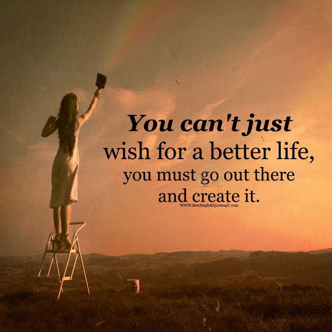 You can't just wish for a better life, you must go ...