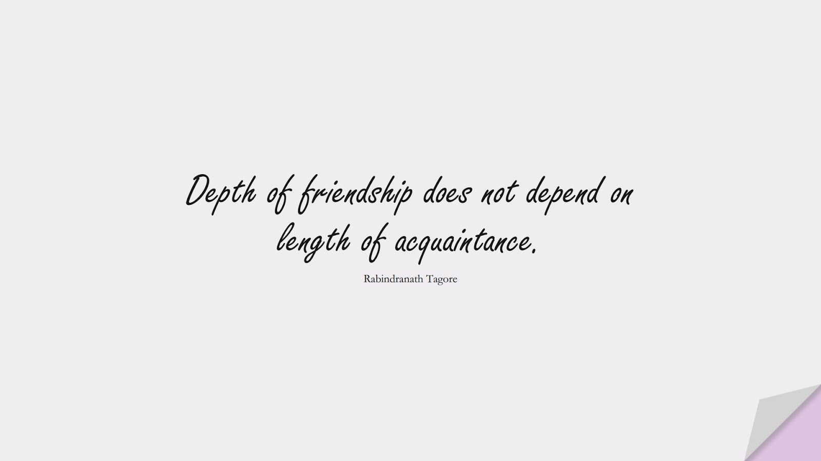 Depth of friendship does not depend on length of acquaintance. (Rabindranath Tagore);  #FriendshipQuotes