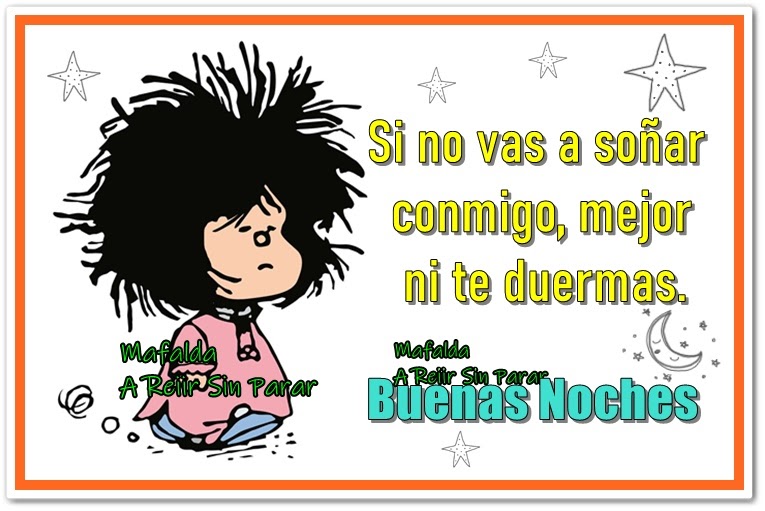  A Reiir Sin Parar y Mucho Más  Si no vas a soñar conmigo. Buenas noches. Mafalda